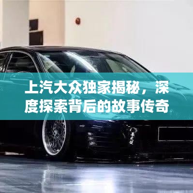 上汽大眾獨家揭秘，深度探索背后的故事傳奇