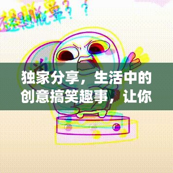 獨家分享，生活中的創(chuàng)意搞笑趣事，讓你笑不停歇！