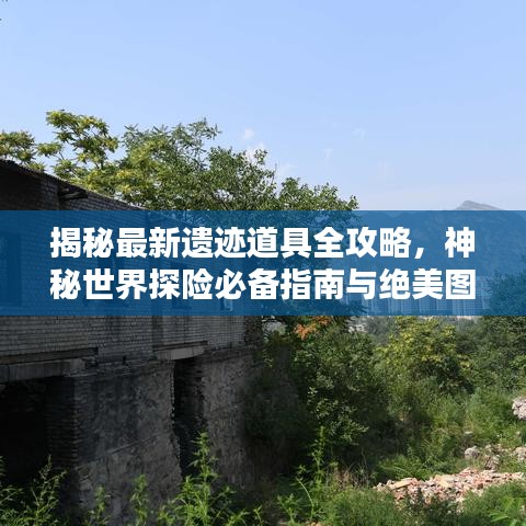 揭秘最新遺跡道具全攻略，神秘世界探險(xiǎn)必備指南與絕美圖片呈現(xiàn)！