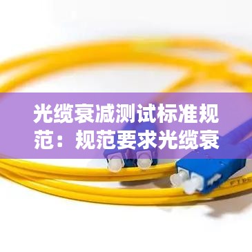光纜衰減測(cè)試標(biāo)準(zhǔn)規(guī)范：規(guī)范要求光纜衰減值是多少 