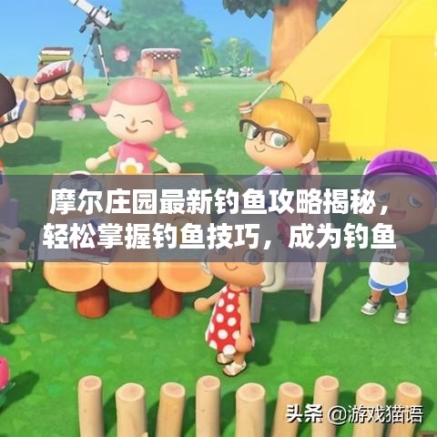 摩爾莊園最新釣魚攻略揭秘，輕松掌握釣魚技巧，成為釣魚達(dá)人！