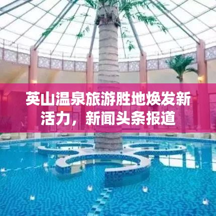 英山溫泉旅游勝地?zé)òl(fā)新活力，新聞?lì)^條報(bào)道