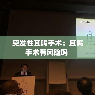 突發(fā)性耳鳴手術(shù)：耳鳴手術(shù)有風(fēng)險(xiǎn)嗎 