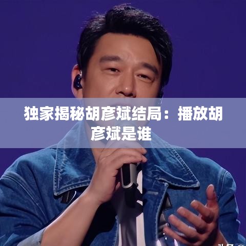 獨家揭秘胡彥斌結(jié)局：播放胡彥斌是誰 