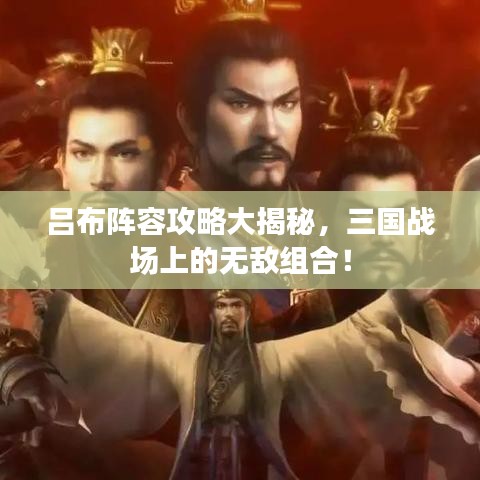 呂布陣容攻略大揭秘，三國(guó)戰(zhàn)場(chǎng)上的無(wú)敵組合！