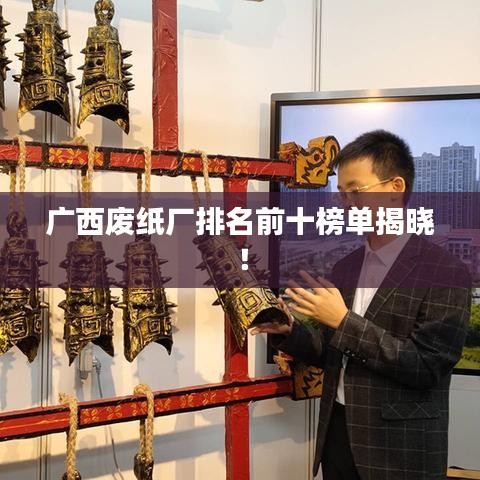 廣西廢紙廠排名前十榜單揭曉！