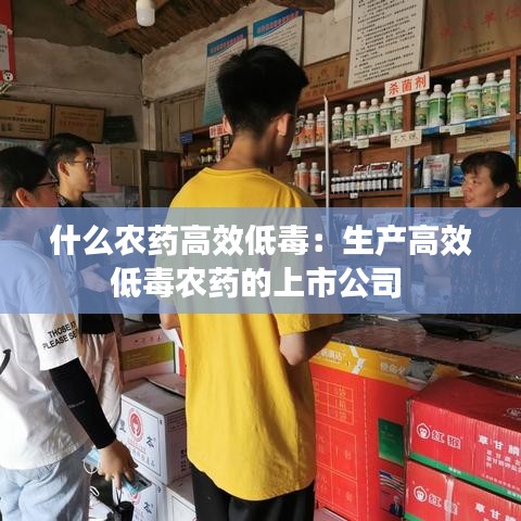 什么農(nóng)藥高效低毒：生產(chǎn)高效低毒農(nóng)藥的上市公司 