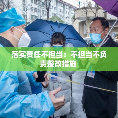 落實(shí)責(zé)任不擔(dān)當(dāng)：不擔(dān)當(dāng)不負(fù)責(zé)整改措施 