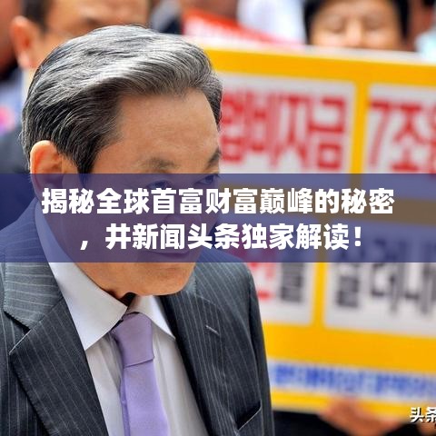 揭秘全球首富財(cái)富巔峰的秘密，井新聞?lì)^條獨(dú)家解讀！