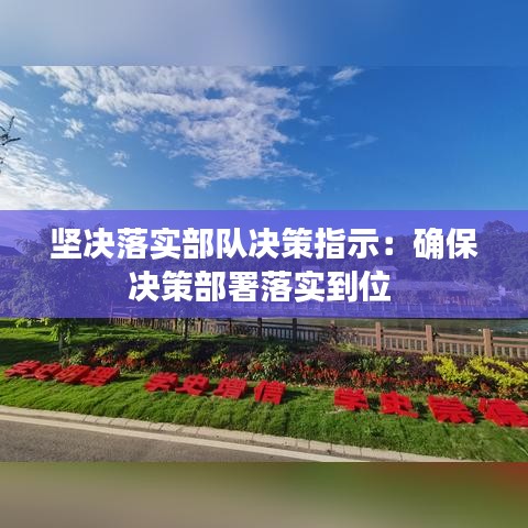 堅(jiān)決落實(shí)部隊(duì)決策指示：確保決策部署落實(shí)到位 
