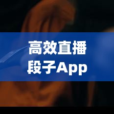 高效直播段子App引領(lǐng)互動(dòng)娛樂新風(fēng)潮！
