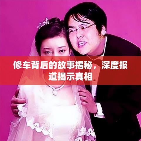 修車背后的故事揭秘，深度報(bào)道揭示真相