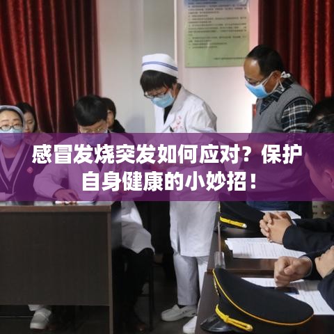 感冒發(fā)燒突發(fā)如何應對？保護自身健康的小妙招！