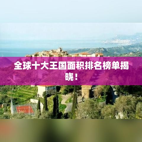 全球十大王國面積排名榜單揭曉！