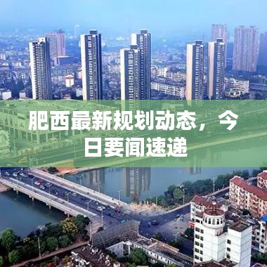 肥西最新規(guī)劃動(dòng)態(tài)，今日要聞速遞