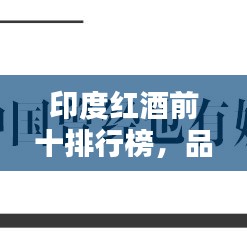 印度紅酒前十排行榜，品鑒與欣賞，帶你領(lǐng)略紅酒魅力！
