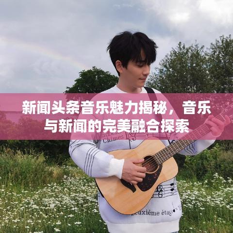 新聞?lì)^條音樂魅力揭秘，音樂與新聞的完美融合探索