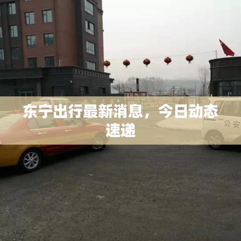 東寧出行最新消息，今日動(dòng)態(tài)速遞