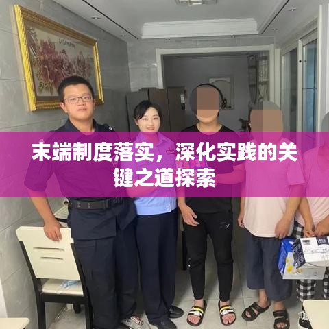 末端制度落實(shí)，深化實(shí)踐的關(guān)鍵之道探索