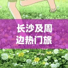 長(zhǎng)沙及周邊熱門(mén)旅游攻略大揭秘！