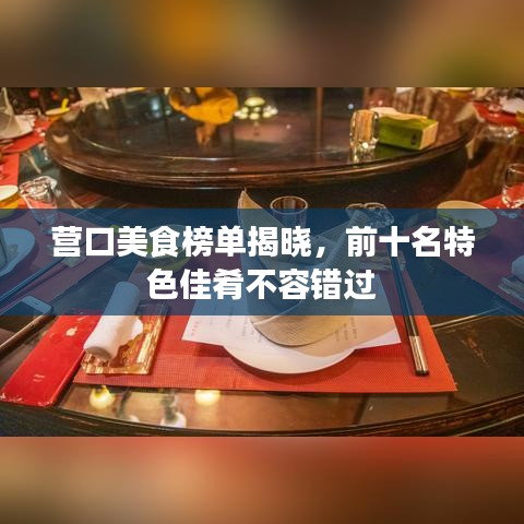 營(yíng)口美食榜單揭曉，前十名特色佳肴不容錯(cuò)過(guò)