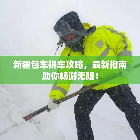 新疆包車拼車攻略，最新指南助你暢游無(wú)阻！
