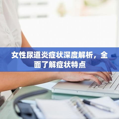 女性尿道炎癥狀深度解析，全面了解癥狀特點(diǎn)