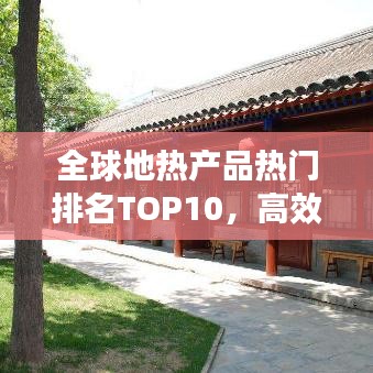 全球地?zé)岙a(chǎn)品熱門排名TOP10，高效環(huán)保引領(lǐng)市場繁榮！