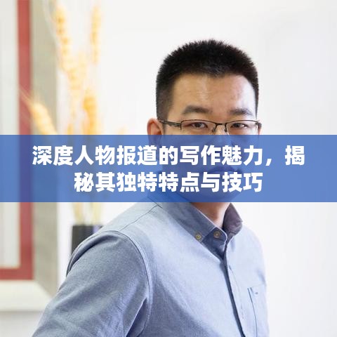 深度人物報道的寫作魅力，揭秘其獨特特點與技巧
