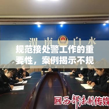 規(guī)范接處警工作的重要性，案例揭示不規(guī)范行為及其潛在影響
