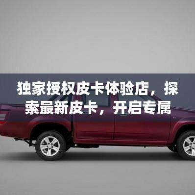 獨(dú)家授權(quán)皮卡體驗(yàn)店，探索最新皮卡，開啟專屬購車之旅
