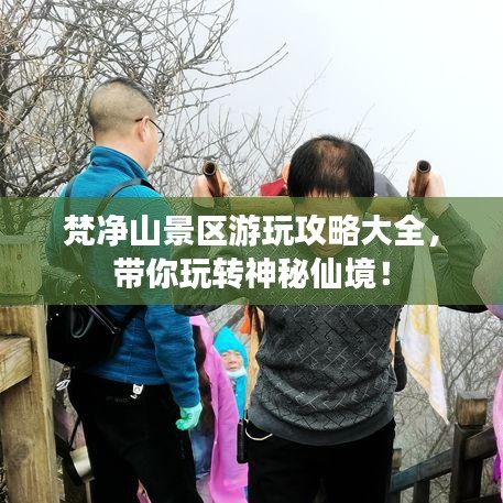 梵凈山景區(qū)游玩攻略大全，帶你玩轉(zhuǎn)神秘仙境！