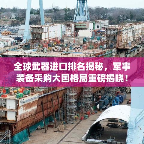 全球武器進(jìn)口排名揭秘，軍事裝備采購(gòu)大國(guó)格局重磅揭曉！