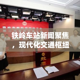 鐵嶺車站新聞聚焦，現(xiàn)代化交通樞紐的新篇章