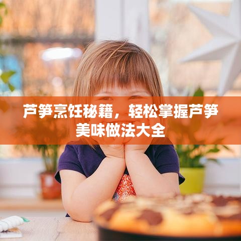 蘆筍烹飪秘籍，輕松掌握蘆筍美味做法大全