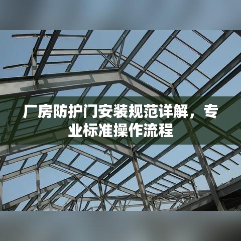 廠房防護(hù)門安裝規(guī)范詳解，專業(yè)標(biāo)準(zhǔn)操作流程