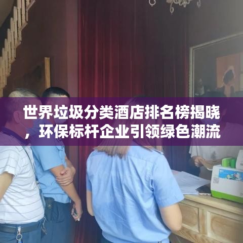 世界垃圾分類酒店排名榜揭曉，環(huán)保標(biāo)桿企業(yè)引領(lǐng)綠色潮流