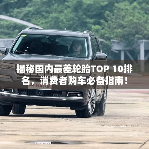 揭秘國內(nèi)最差輪胎TOP 10排名，消費者購車必備指南！