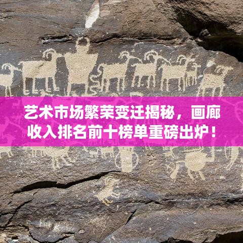 藝術(shù)市場(chǎng)繁榮變遷揭秘，畫廊收入排名前十榜單重磅出爐！
