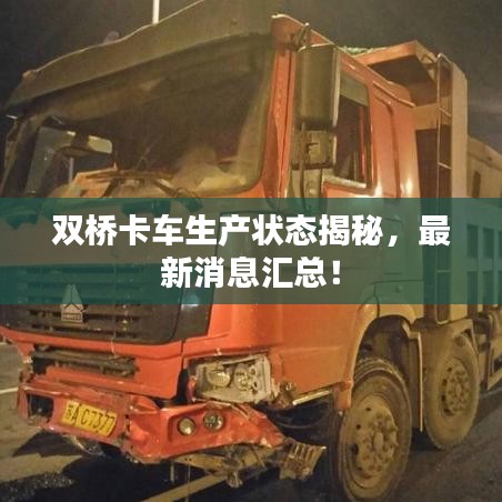 雙橋卡車生產(chǎn)狀態(tài)揭秘，最新消息匯總！