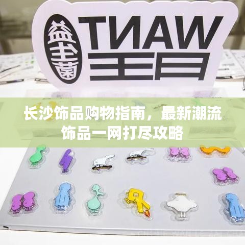 長(zhǎng)沙飾品購(gòu)物指南，最新潮流飾品一網(wǎng)打盡攻略