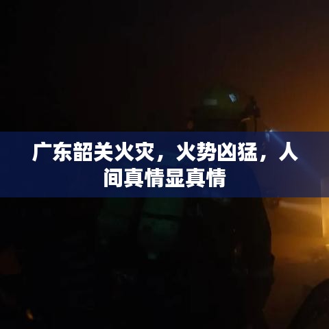 廣東韶關(guān)火災(zāi)，火勢兇猛，人間真情顯真情