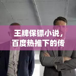 王牌保鏢小說，百度熱推下的傳奇保鏢故事