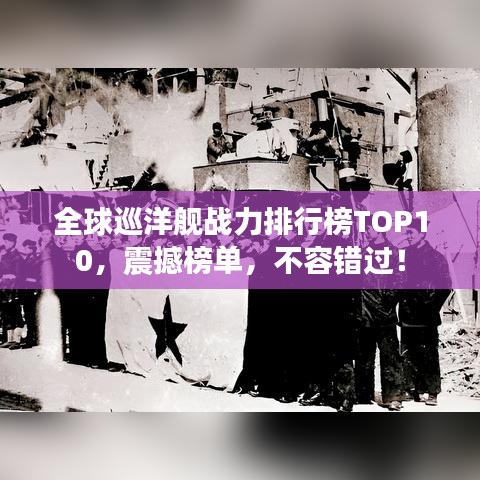 全球巡洋艦戰(zhàn)力排行榜TOP10，震撼榜單，不容錯(cuò)過(guò)！