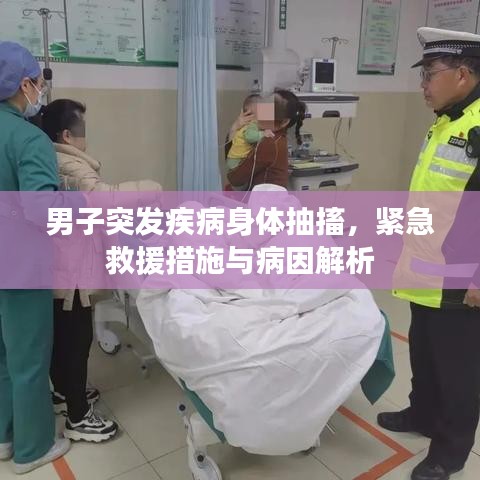 男子突發(fā)疾病身體抽搐，緊急救援措施與病因解析