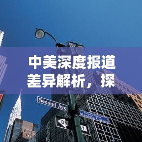 中美深度報(bào)道差異解析，探究?jī)蓢?guó)新聞報(bào)道的異同與影響