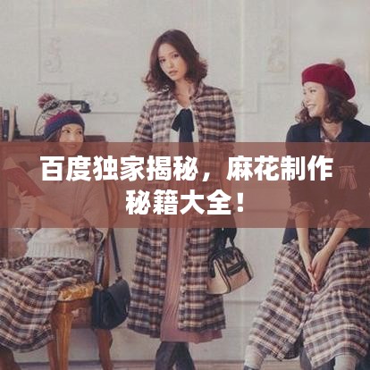 百度獨(dú)家揭秘，麻花制作秘籍大全！