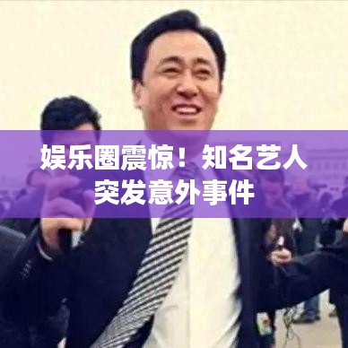 娛樂(lè)圈震驚！知名藝人突發(fā)意外事件