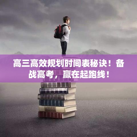高三高效規(guī)劃時(shí)間表秘訣！備戰(zhàn)高考，贏在起跑線！