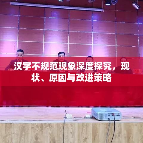漢字不規(guī)范現(xiàn)象深度探究，現(xiàn)狀、原因與改進策略